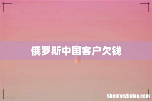 俄罗斯中国客户欠钱