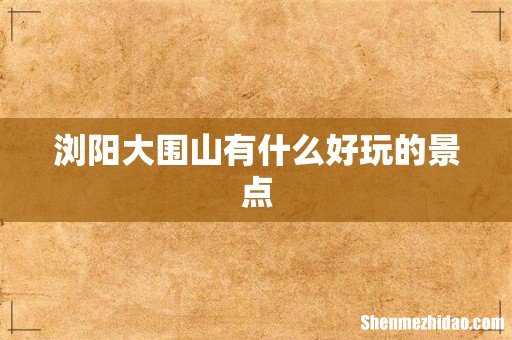 浏阳大围山有什么好玩的景点