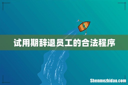试用期辞退员工的合法程序