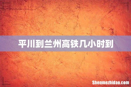 平川到兰州高铁几小时到