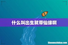 什么叫出生就带仙缘啊