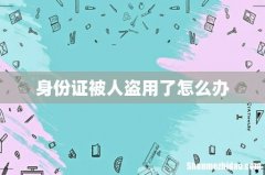 身份证被人盗用了怎么办