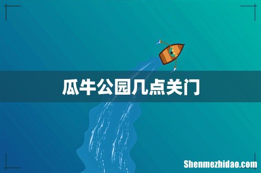 瓜牛公园几点关门