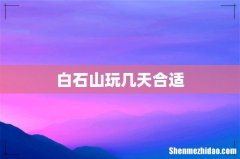 白石山玩几天合适