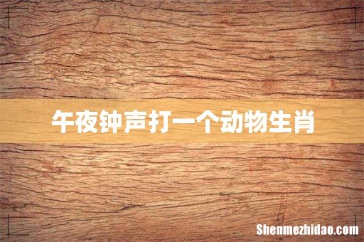 午夜钟声打一个动物生肖
