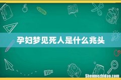 孕妇梦见死人是什么兆头