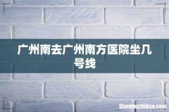 广州南去广州南方医院坐几号线