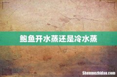 鲍鱼开水蒸还是冷水蒸