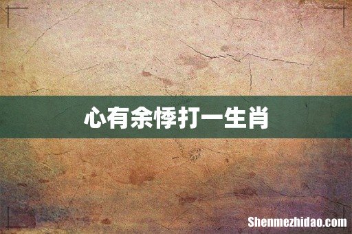 心有余悸打一生肖