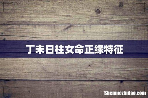 丁未日柱女命正缘特征