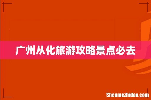 广州从化旅游攻略景点必去