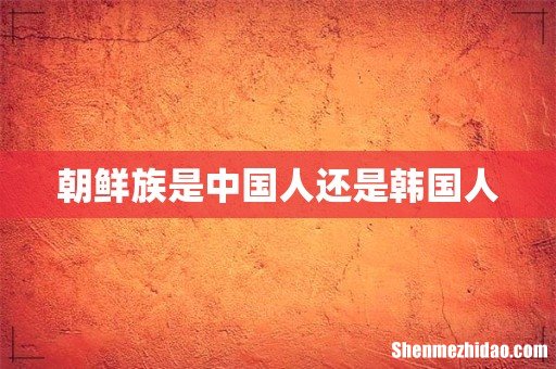 朝鲜族是中国人还是韩国人