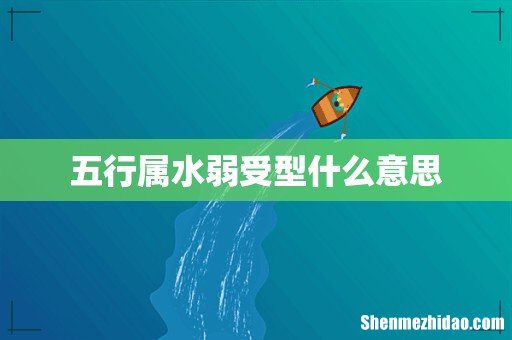 五行属水弱受型什么意思