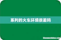 系列的火车环境很差吗