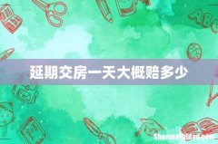 延期交房一天大概赔多少