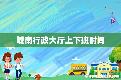 城南行政大厅上下班时间
