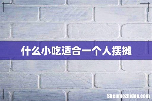 什么小吃适合一个人摆摊
