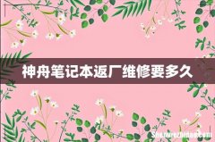 神舟笔记本返厂维修要多久