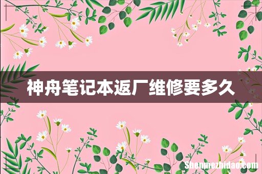 神舟笔记本返厂维修要多久