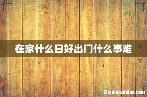 在家什么日好出门什么事难