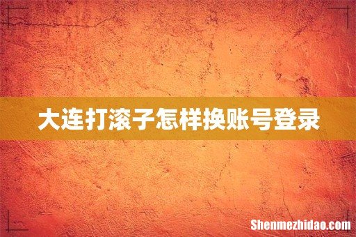 大连打滚子怎样换账号登录