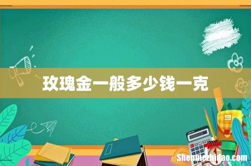 玫瑰金一般多少钱一克