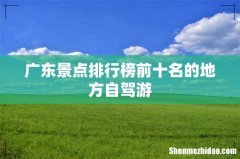 广东景点排行榜前十名的地方自驾游