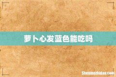 萝卜心发蓝色能吃吗