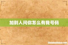 加别人问你怎么有我号码