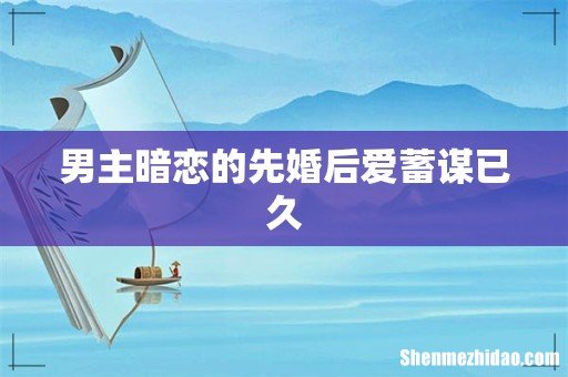 男主暗恋的先婚后爱蓄谋已久
