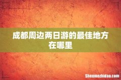成都周边两日游的最佳地方在哪里