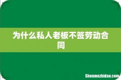 为什么私人老板不签劳动合同