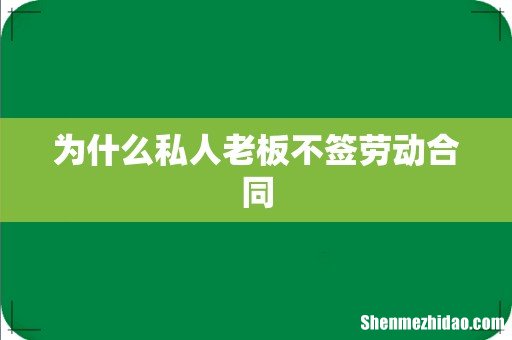 为什么私人老板不签劳动合同