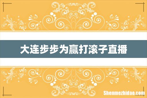 大连步步为赢打滚子直播