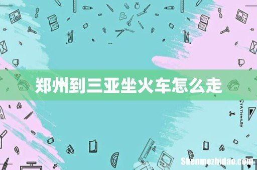 郑州到三亚坐火车怎么走