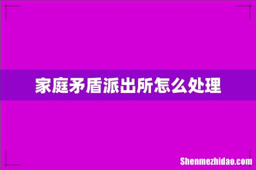 家庭矛盾派出所怎么处理