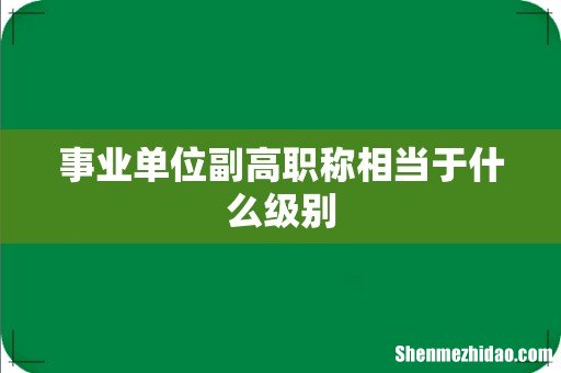事业单位副高职称相当于什么级别