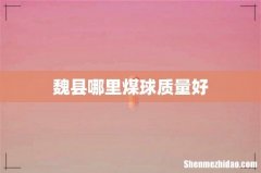 魏县哪里煤球质量好
