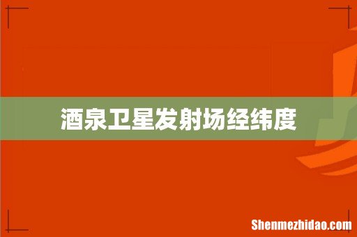 酒泉卫星发射场经纬度