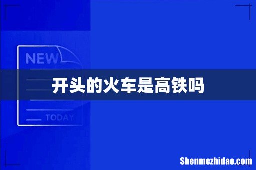 开头的火车是高铁吗