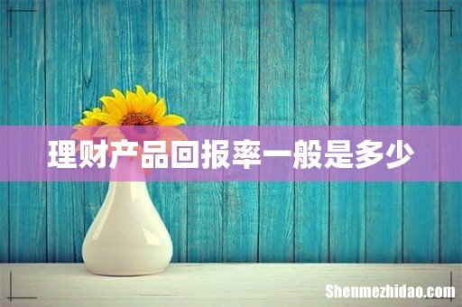 理财产品回报率一般是多少