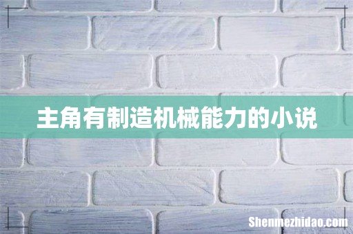 主角有制造机械能力的小说