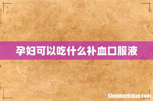 孕妇可以吃什么补血口服液
