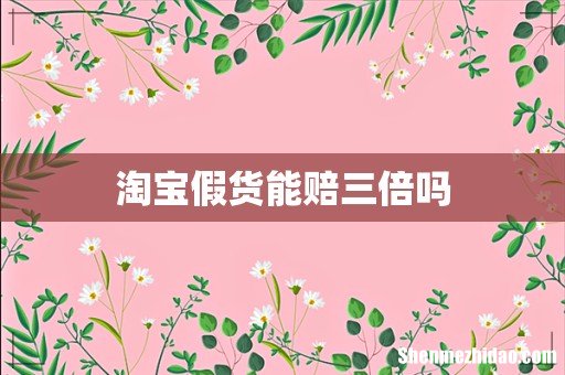 淘宝假货能赔三倍吗