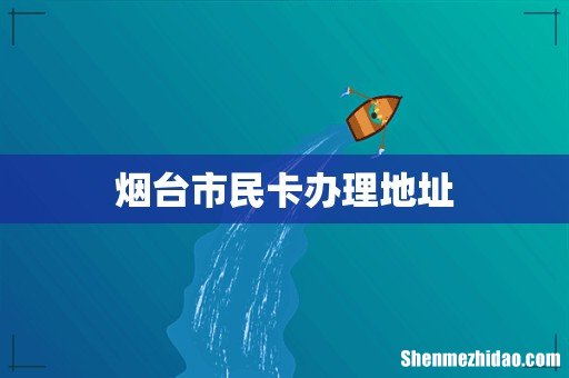 烟台市民卡办理地址
