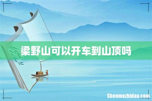 梁野山可以开车到山顶吗