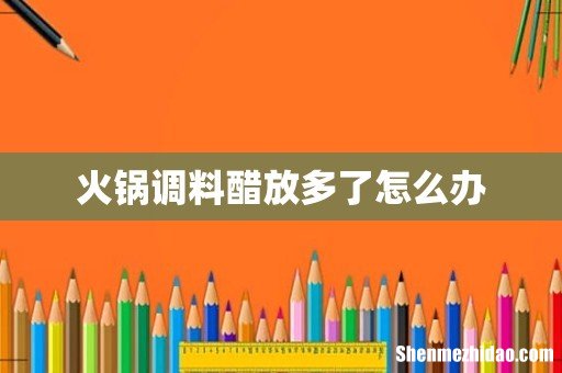 火锅调料醋放多了怎么办