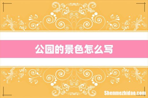公园的景色怎么写