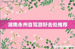 湖南永州自驾游好去处推荐