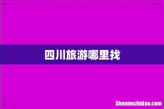 四川旅游哪里找